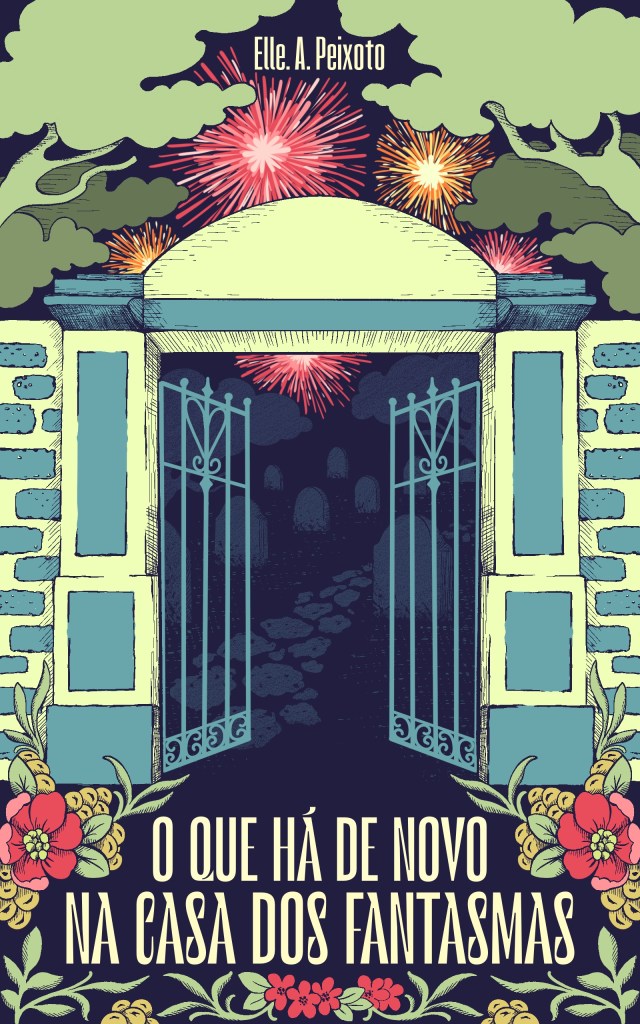 Capa do livro "O que há de novo na casa dos fantasmas", de Elle A. Peixoto. A capa é a ilustração do portão de entrada de um cemitério. Para além do portão, pode-se ver as lápides. Acima dele, há árvores e, no céu noturno, fogos de artifício. Na parte de baixo, lê-se o título do livro, cercado por folhas e flores.
